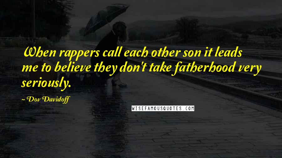 Dov Davidoff Quotes: When rappers call each other son it leads me to believe they don't take fatherhood very seriously.