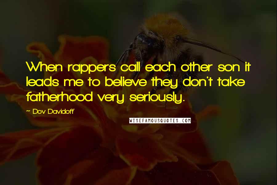 Dov Davidoff Quotes: When rappers call each other son it leads me to believe they don't take fatherhood very seriously.