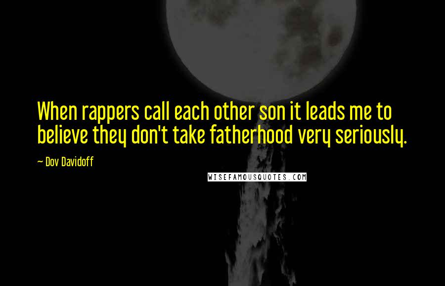 Dov Davidoff Quotes: When rappers call each other son it leads me to believe they don't take fatherhood very seriously.