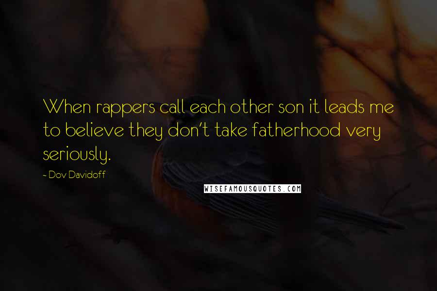 Dov Davidoff Quotes: When rappers call each other son it leads me to believe they don't take fatherhood very seriously.