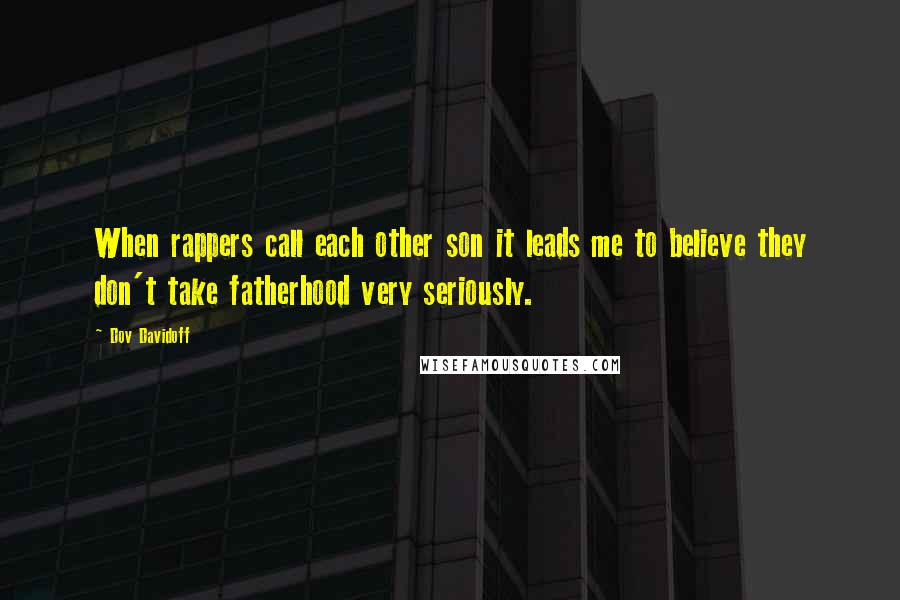 Dov Davidoff Quotes: When rappers call each other son it leads me to believe they don't take fatherhood very seriously.