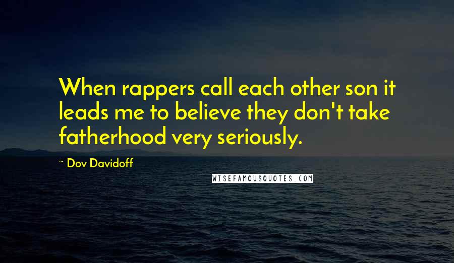 Dov Davidoff Quotes: When rappers call each other son it leads me to believe they don't take fatherhood very seriously.