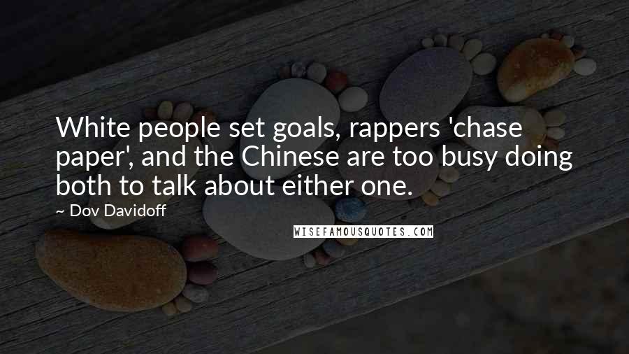 Dov Davidoff Quotes: White people set goals, rappers 'chase paper', and the Chinese are too busy doing both to talk about either one.