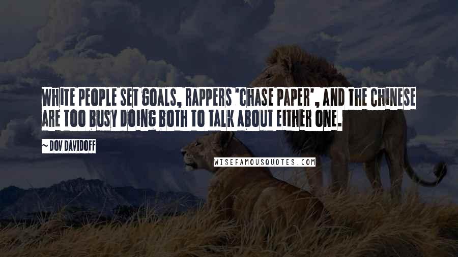 Dov Davidoff Quotes: White people set goals, rappers 'chase paper', and the Chinese are too busy doing both to talk about either one.