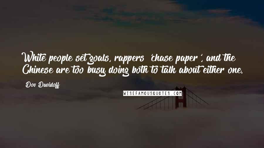 Dov Davidoff Quotes: White people set goals, rappers 'chase paper', and the Chinese are too busy doing both to talk about either one.