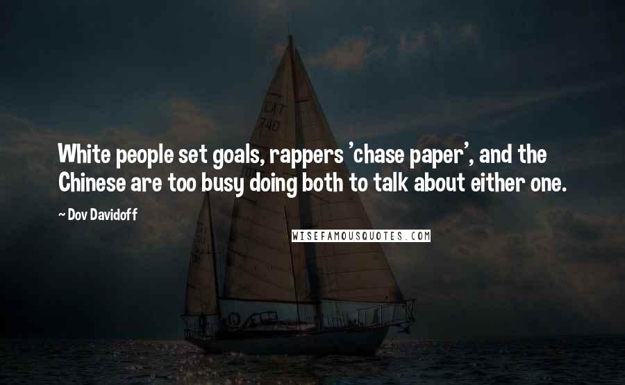 Dov Davidoff Quotes: White people set goals, rappers 'chase paper', and the Chinese are too busy doing both to talk about either one.