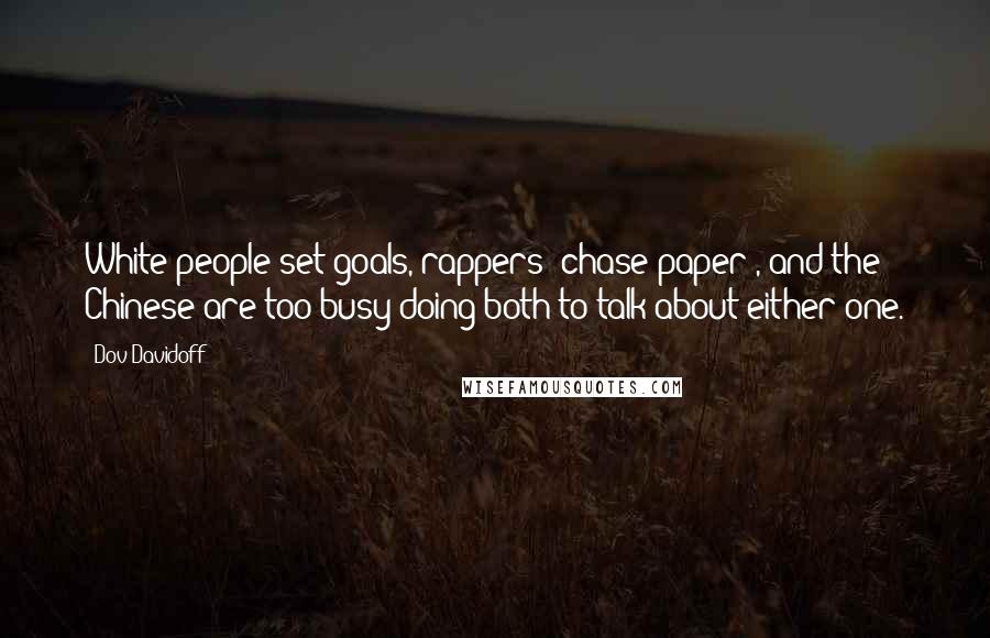 Dov Davidoff Quotes: White people set goals, rappers 'chase paper', and the Chinese are too busy doing both to talk about either one.