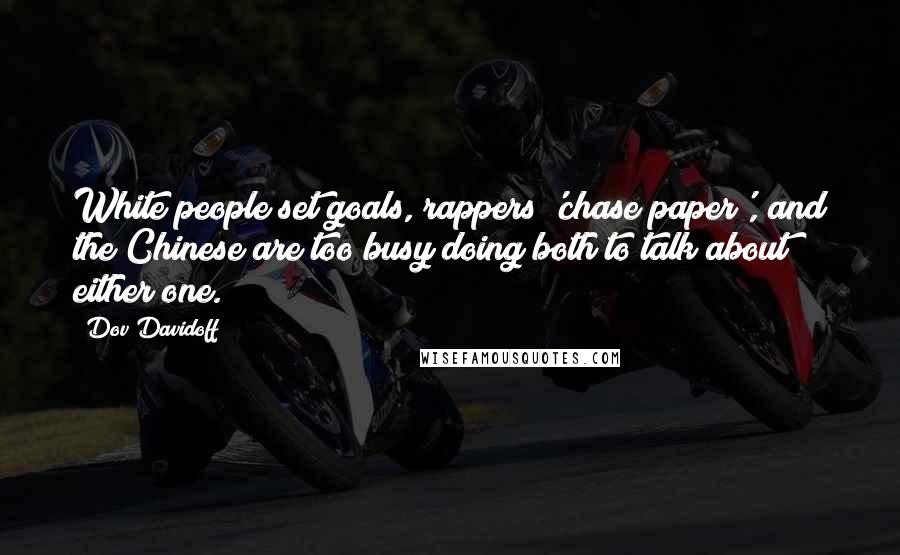 Dov Davidoff Quotes: White people set goals, rappers 'chase paper', and the Chinese are too busy doing both to talk about either one.