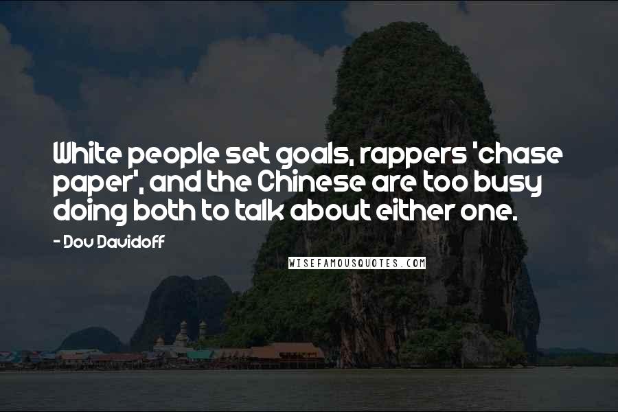 Dov Davidoff Quotes: White people set goals, rappers 'chase paper', and the Chinese are too busy doing both to talk about either one.