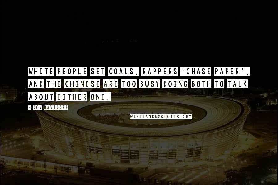 Dov Davidoff Quotes: White people set goals, rappers 'chase paper', and the Chinese are too busy doing both to talk about either one.