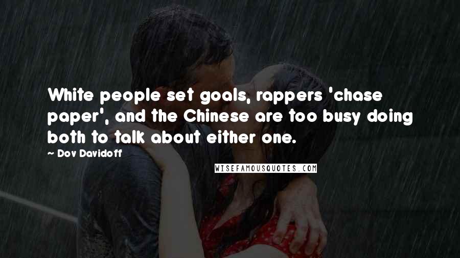 Dov Davidoff Quotes: White people set goals, rappers 'chase paper', and the Chinese are too busy doing both to talk about either one.