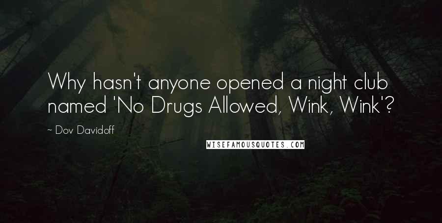 Dov Davidoff Quotes: Why hasn't anyone opened a night club named 'No Drugs Allowed, Wink, Wink'?