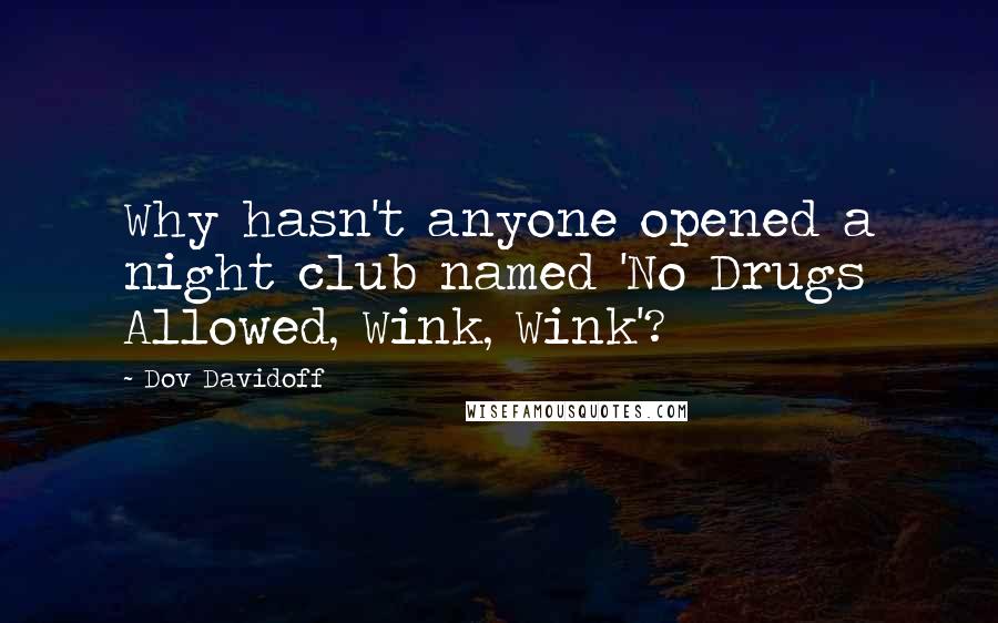 Dov Davidoff Quotes: Why hasn't anyone opened a night club named 'No Drugs Allowed, Wink, Wink'?