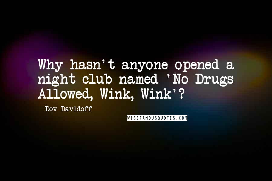 Dov Davidoff Quotes: Why hasn't anyone opened a night club named 'No Drugs Allowed, Wink, Wink'?