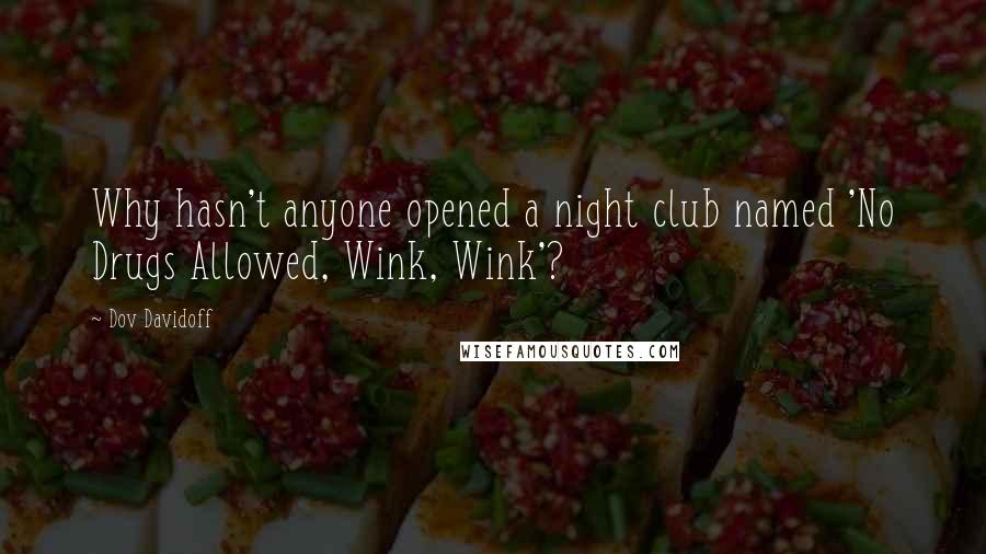 Dov Davidoff Quotes: Why hasn't anyone opened a night club named 'No Drugs Allowed, Wink, Wink'?