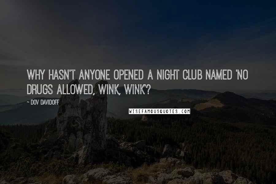 Dov Davidoff Quotes: Why hasn't anyone opened a night club named 'No Drugs Allowed, Wink, Wink'?