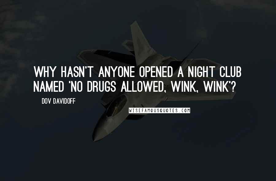 Dov Davidoff Quotes: Why hasn't anyone opened a night club named 'No Drugs Allowed, Wink, Wink'?