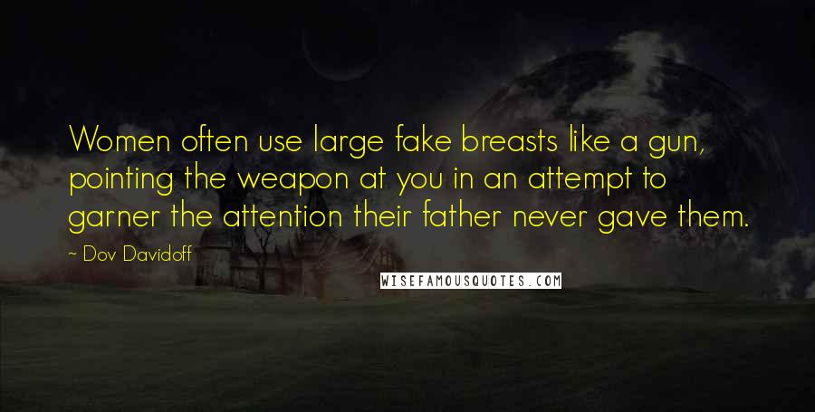 Dov Davidoff Quotes: Women often use large fake breasts like a gun, pointing the weapon at you in an attempt to garner the attention their father never gave them.