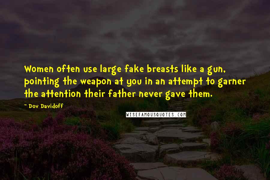 Dov Davidoff Quotes: Women often use large fake breasts like a gun, pointing the weapon at you in an attempt to garner the attention their father never gave them.