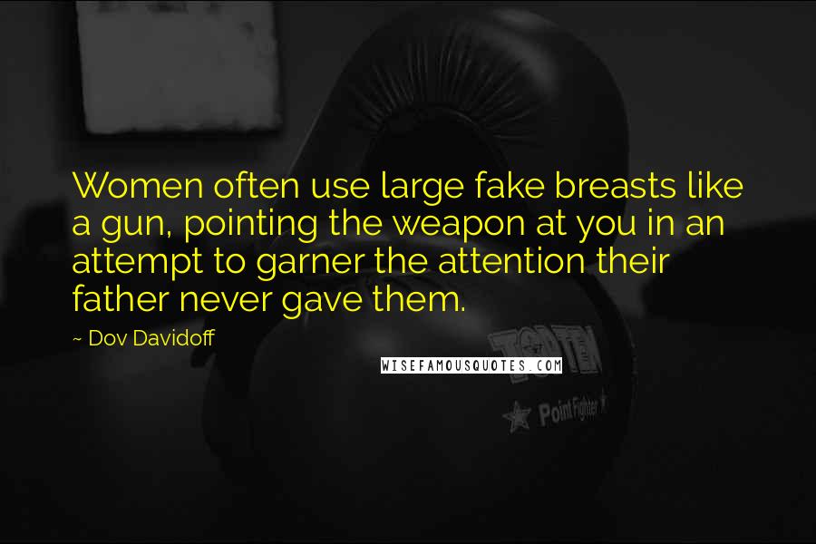 Dov Davidoff Quotes: Women often use large fake breasts like a gun, pointing the weapon at you in an attempt to garner the attention their father never gave them.