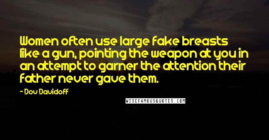 Dov Davidoff Quotes: Women often use large fake breasts like a gun, pointing the weapon at you in an attempt to garner the attention their father never gave them.