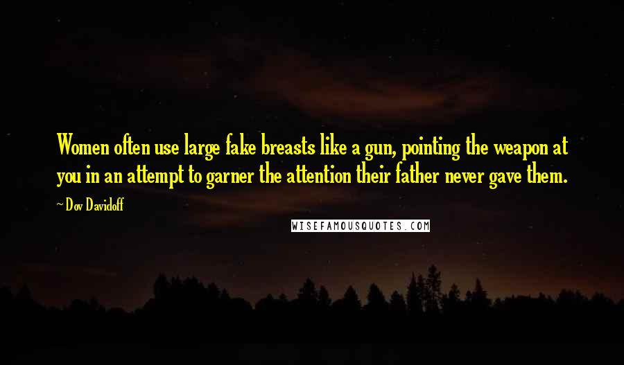 Dov Davidoff Quotes: Women often use large fake breasts like a gun, pointing the weapon at you in an attempt to garner the attention their father never gave them.