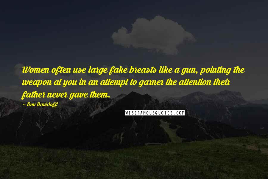 Dov Davidoff Quotes: Women often use large fake breasts like a gun, pointing the weapon at you in an attempt to garner the attention their father never gave them.