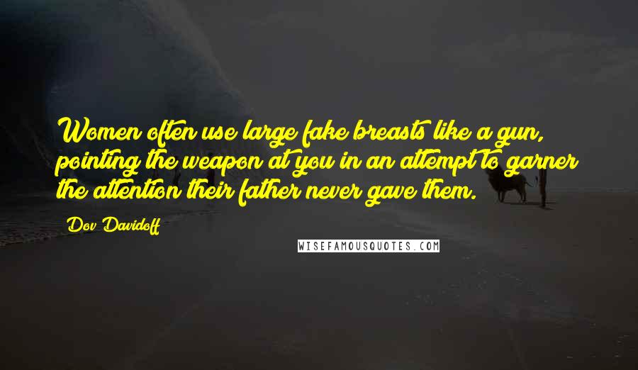 Dov Davidoff Quotes: Women often use large fake breasts like a gun, pointing the weapon at you in an attempt to garner the attention their father never gave them.