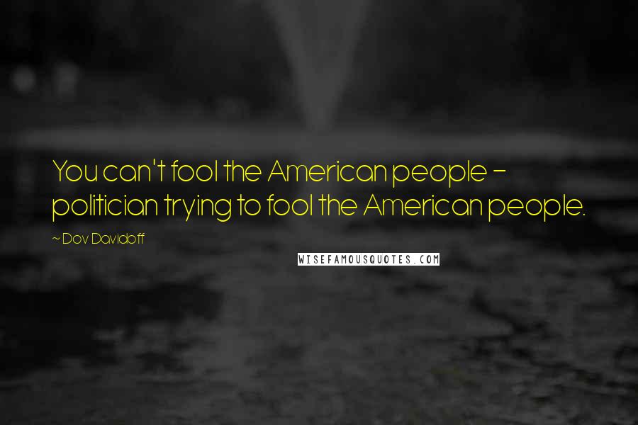 Dov Davidoff Quotes: You can't fool the American people - politician trying to fool the American people.