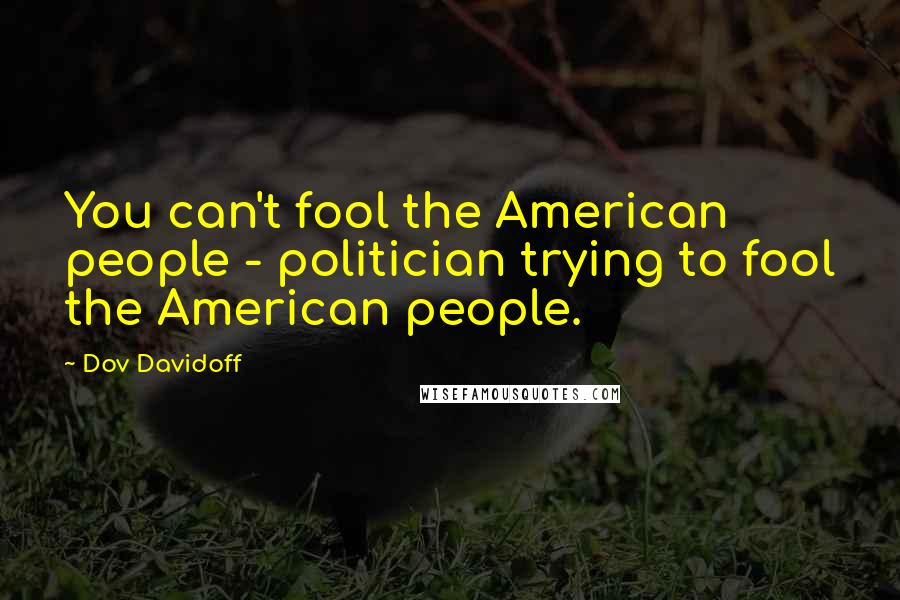 Dov Davidoff Quotes: You can't fool the American people - politician trying to fool the American people.