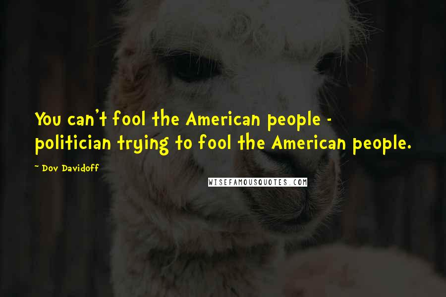 Dov Davidoff Quotes: You can't fool the American people - politician trying to fool the American people.