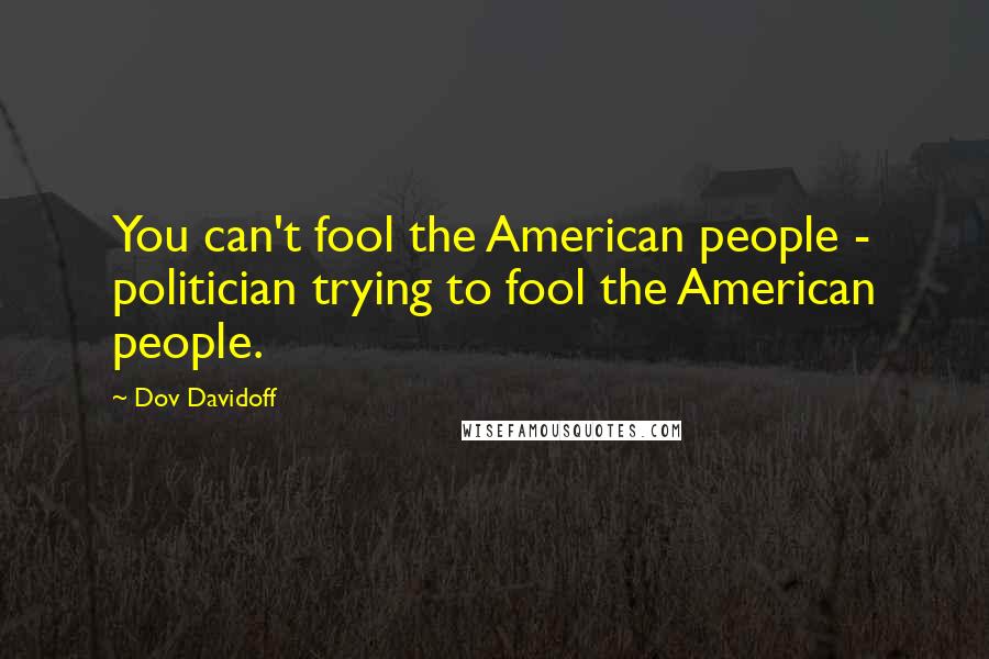 Dov Davidoff Quotes: You can't fool the American people - politician trying to fool the American people.