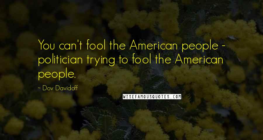 Dov Davidoff Quotes: You can't fool the American people - politician trying to fool the American people.
