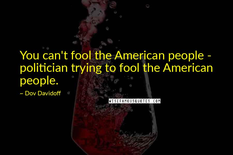 Dov Davidoff Quotes: You can't fool the American people - politician trying to fool the American people.