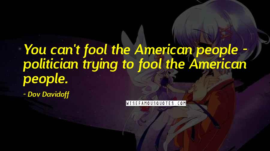 Dov Davidoff Quotes: You can't fool the American people - politician trying to fool the American people.