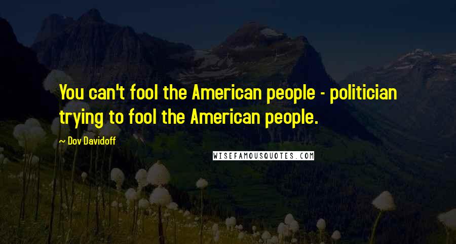 Dov Davidoff Quotes: You can't fool the American people - politician trying to fool the American people.