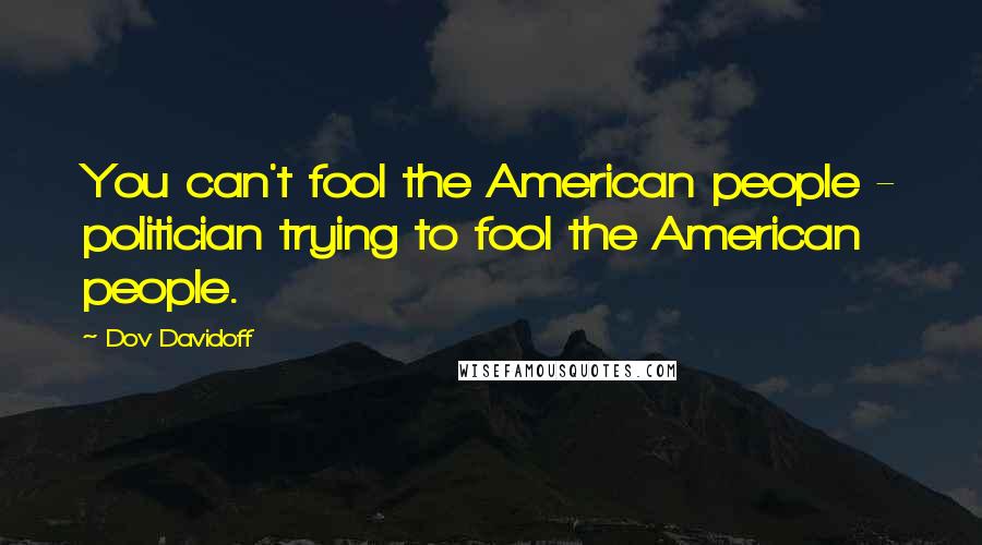 Dov Davidoff Quotes: You can't fool the American people - politician trying to fool the American people.