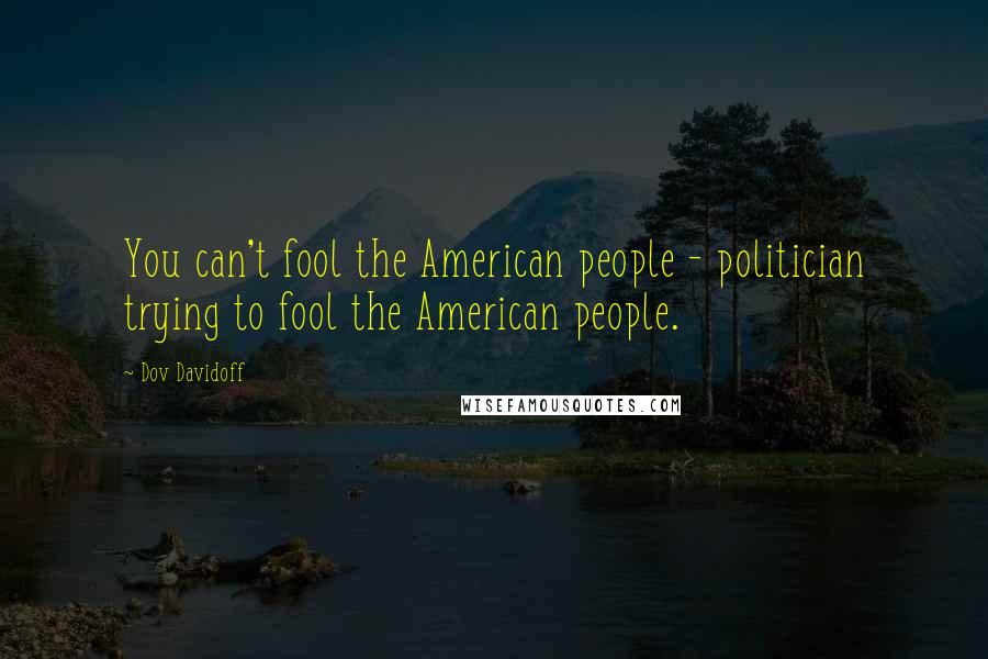 Dov Davidoff Quotes: You can't fool the American people - politician trying to fool the American people.