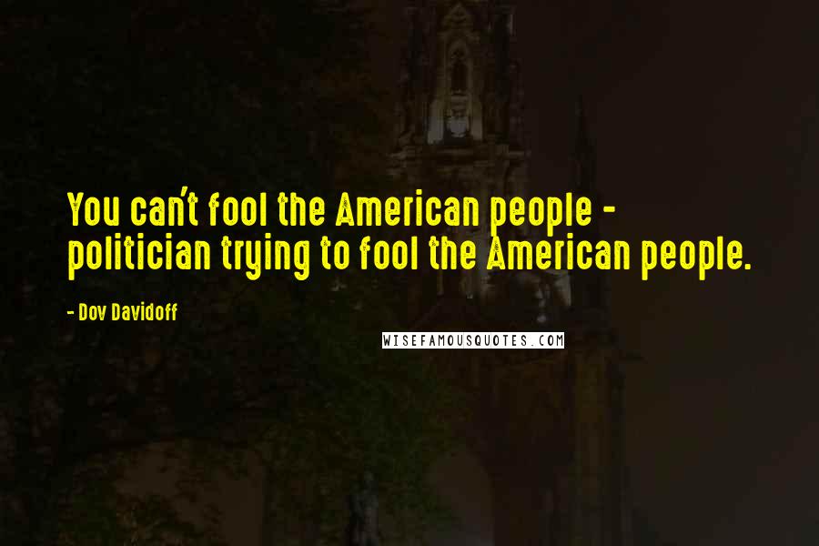 Dov Davidoff Quotes: You can't fool the American people - politician trying to fool the American people.