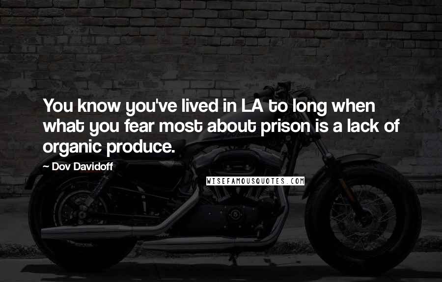 Dov Davidoff Quotes: You know you've lived in LA to long when what you fear most about prison is a lack of organic produce.