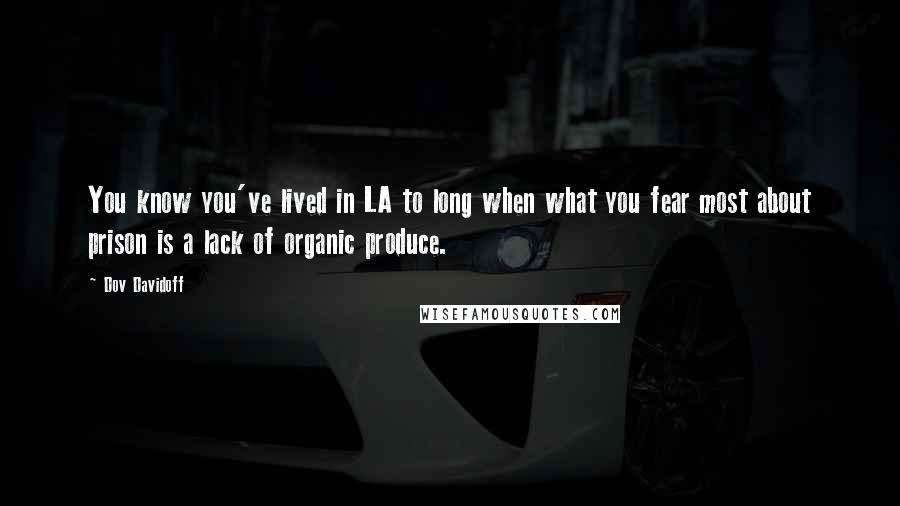 Dov Davidoff Quotes: You know you've lived in LA to long when what you fear most about prison is a lack of organic produce.