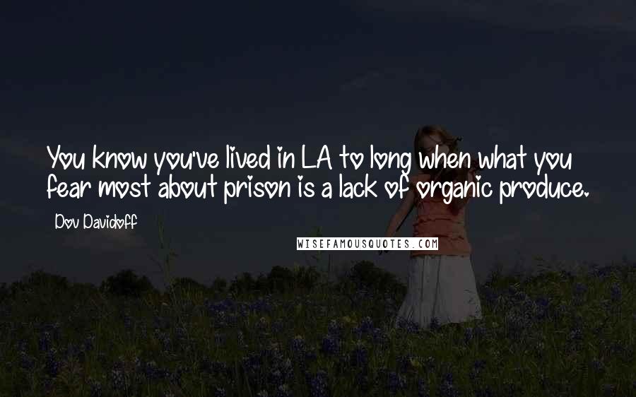 Dov Davidoff Quotes: You know you've lived in LA to long when what you fear most about prison is a lack of organic produce.