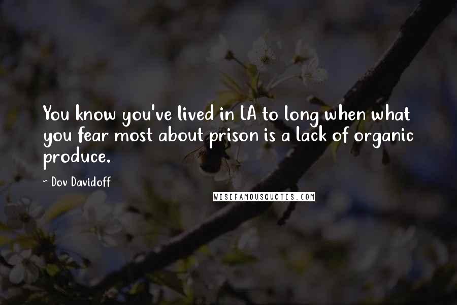 Dov Davidoff Quotes: You know you've lived in LA to long when what you fear most about prison is a lack of organic produce.