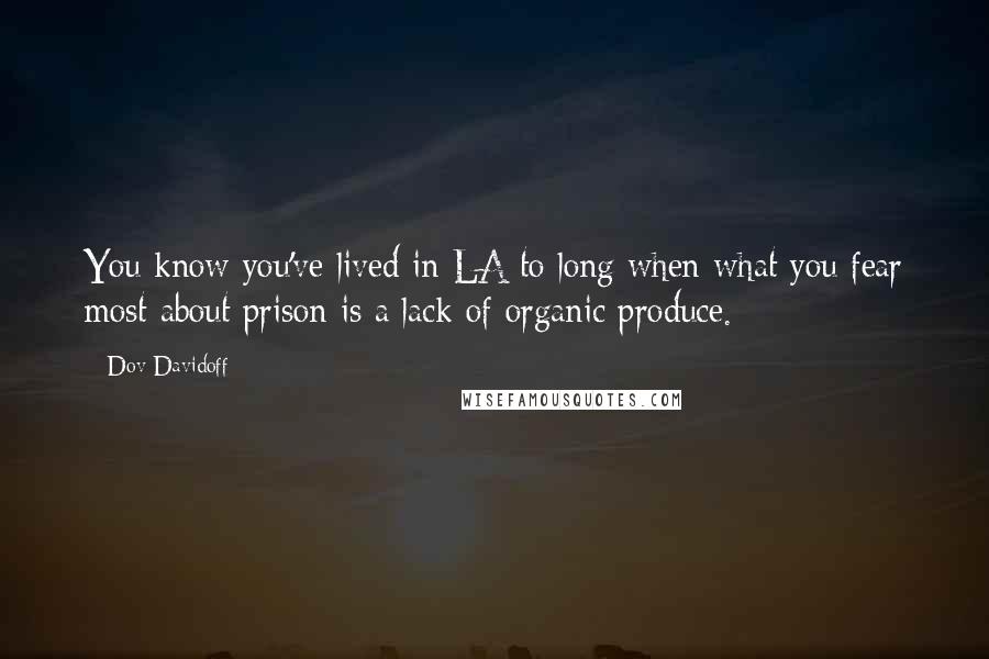 Dov Davidoff Quotes: You know you've lived in LA to long when what you fear most about prison is a lack of organic produce.