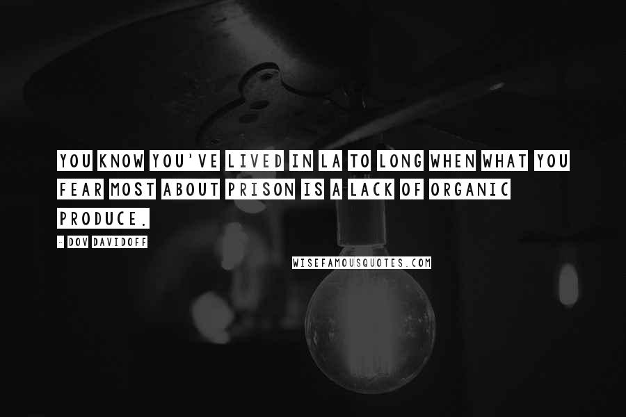 Dov Davidoff Quotes: You know you've lived in LA to long when what you fear most about prison is a lack of organic produce.