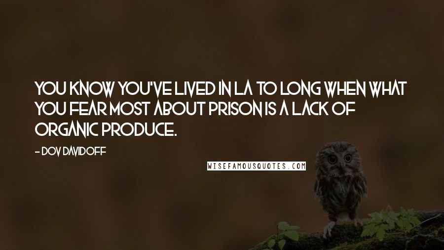 Dov Davidoff Quotes: You know you've lived in LA to long when what you fear most about prison is a lack of organic produce.