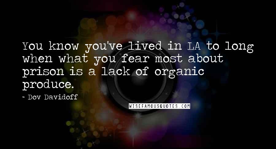 Dov Davidoff Quotes: You know you've lived in LA to long when what you fear most about prison is a lack of organic produce.