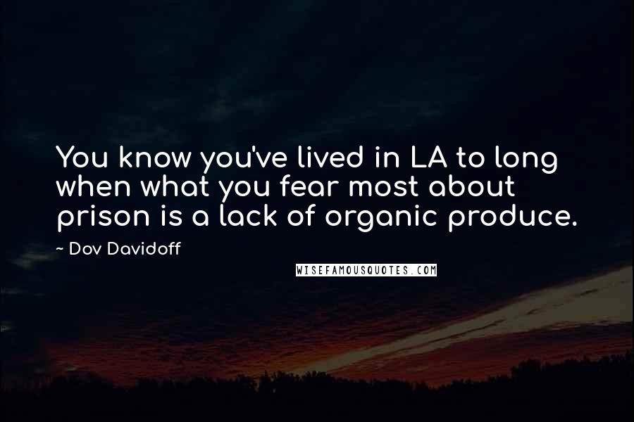 Dov Davidoff Quotes: You know you've lived in LA to long when what you fear most about prison is a lack of organic produce.