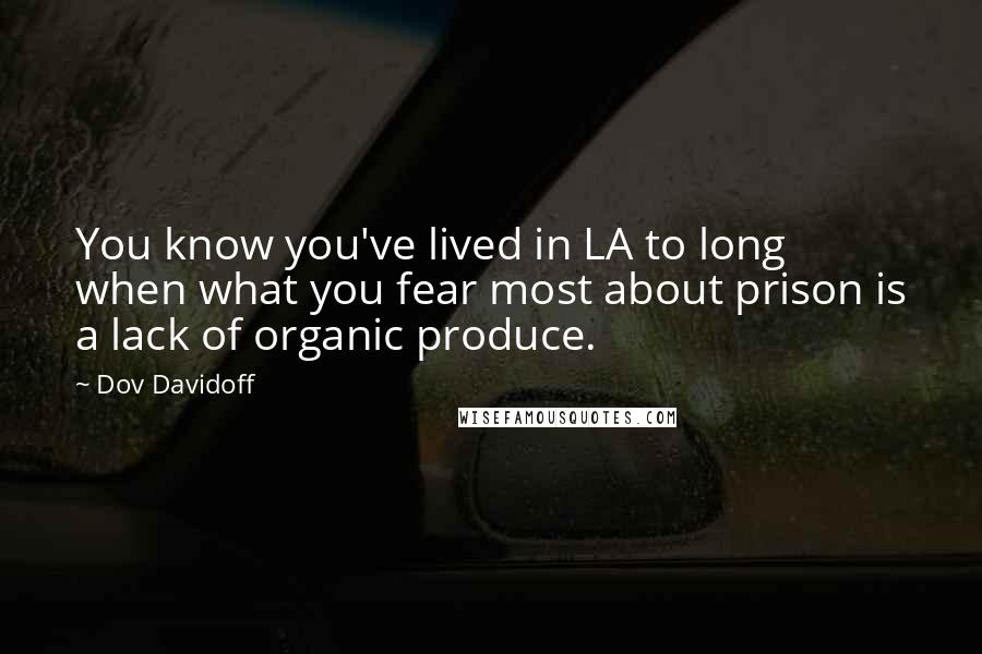 Dov Davidoff Quotes: You know you've lived in LA to long when what you fear most about prison is a lack of organic produce.