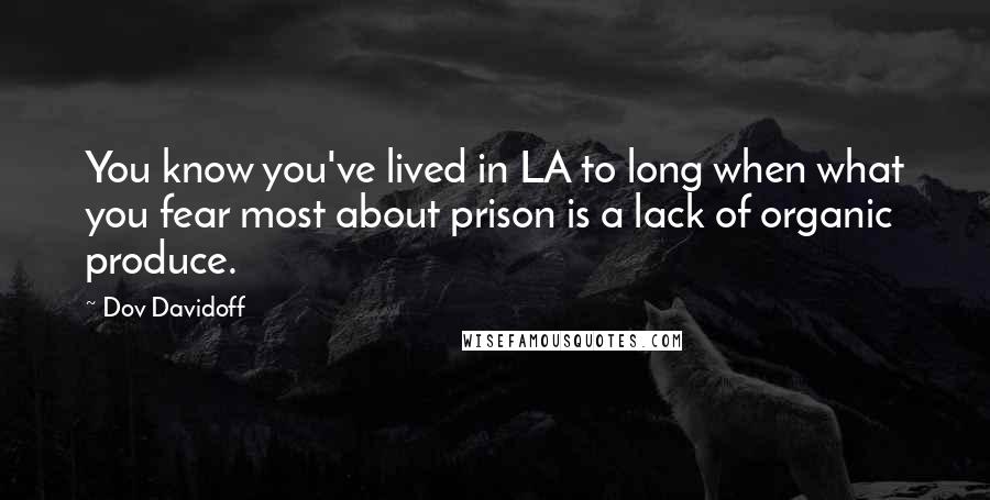 Dov Davidoff Quotes: You know you've lived in LA to long when what you fear most about prison is a lack of organic produce.